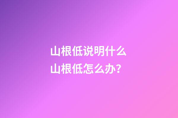 山根低说明什么 山根低怎么办？